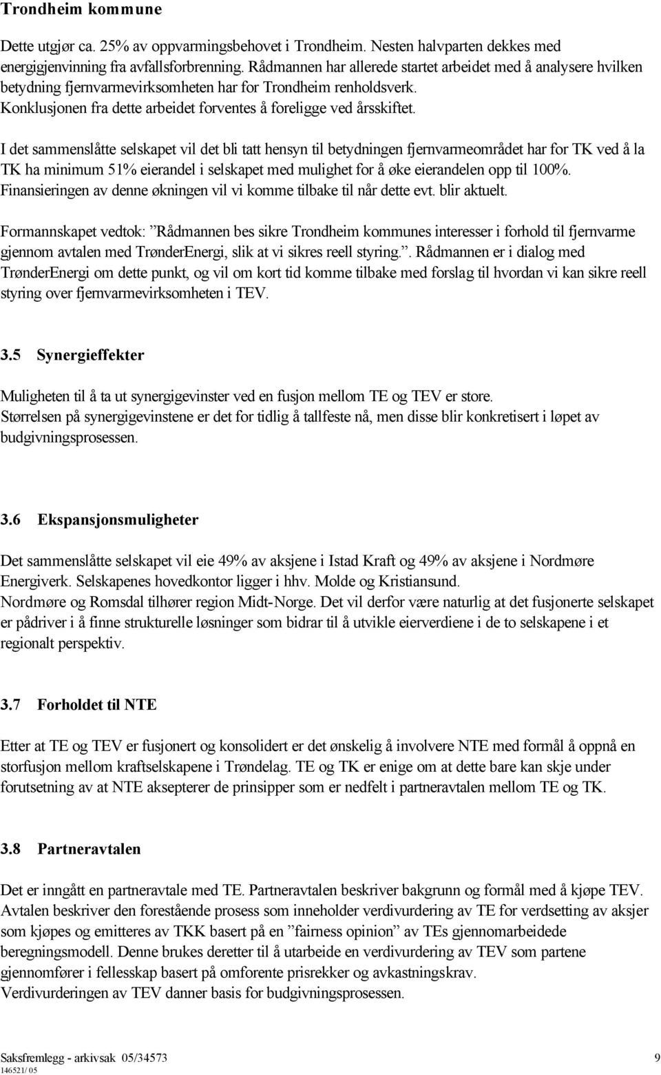 I det sammenslåtte selskapet vil det bli tatt hensyn til betydningen fjernvarmeområdet har for TK ved å la TK ha minimum 51% eierandel i selskapet med mulighet for å øke eierandelen opp til 100%.