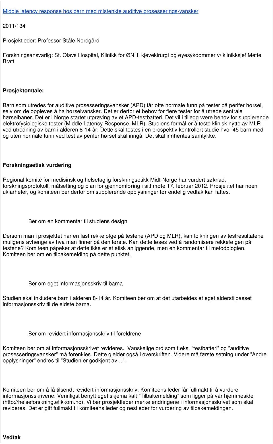 perifer hørsel, selv om de oppleves å ha hørselvansker. Det er derfor et behov for flere tester for å utrede sentrale hørselbaner. Det er i Norge startet utprøving av et APD-testbatteri.