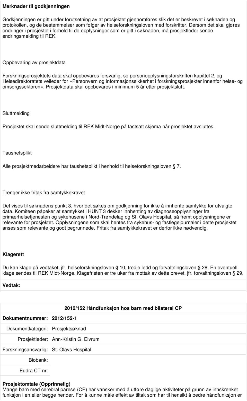 Oppbevaring av prosjektdata Forskningsprosjektets data skal oppbevares forsvarlig, se personopplysningsforskriften kapittel 2, og Helsedirektoratets veileder for «Personvern og informasjonssikkerhet