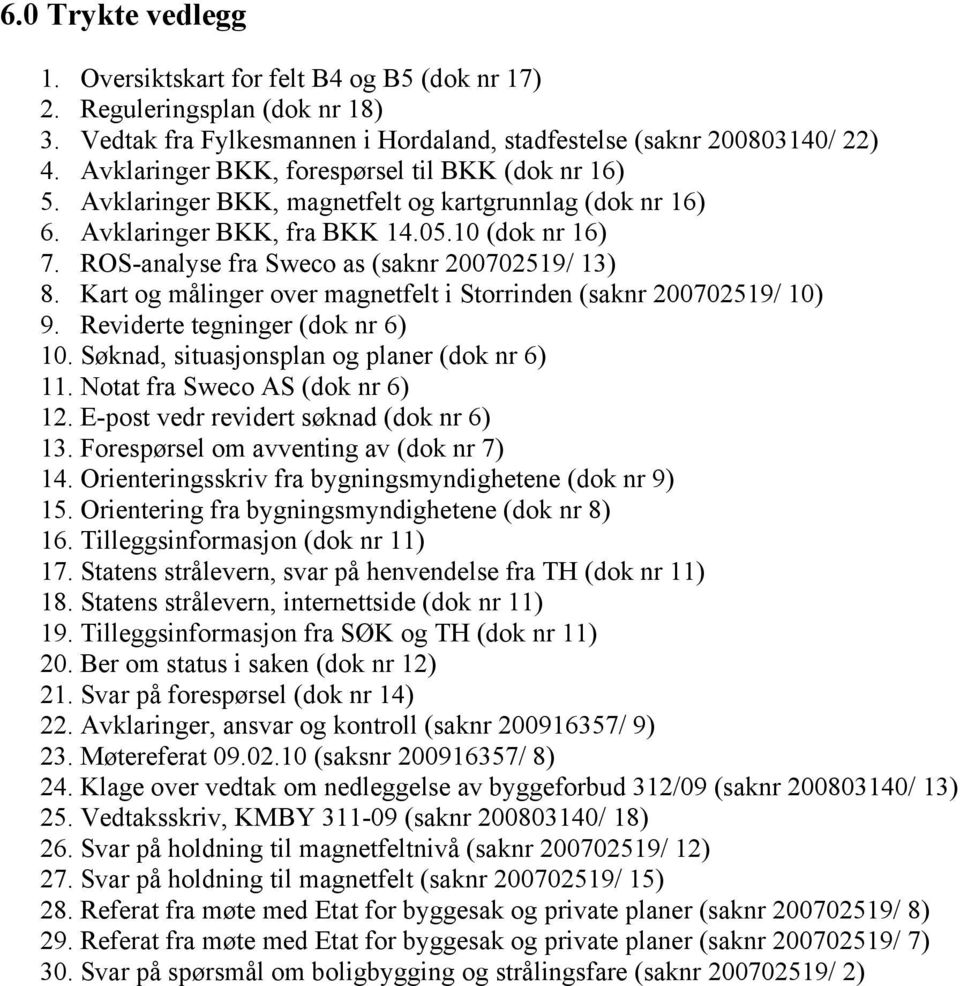 ROS-analyse fra Sweco as (saknr 200702519/ 13) 8. Kart og målinger over magnetfelt i Storrinden (saknr 200702519/ 10) 9. Reviderte tegninger (dok nr 6) 10.