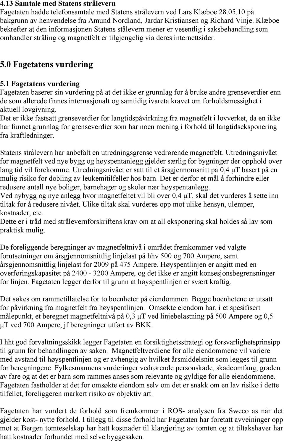 1 Fagetatens vurdering Fagetaten baserer sin vurdering på at det ikke er grunnlag for å bruke andre grenseverdier enn de som allerede finnes internasjonalt og samtidig ivareta kravet om