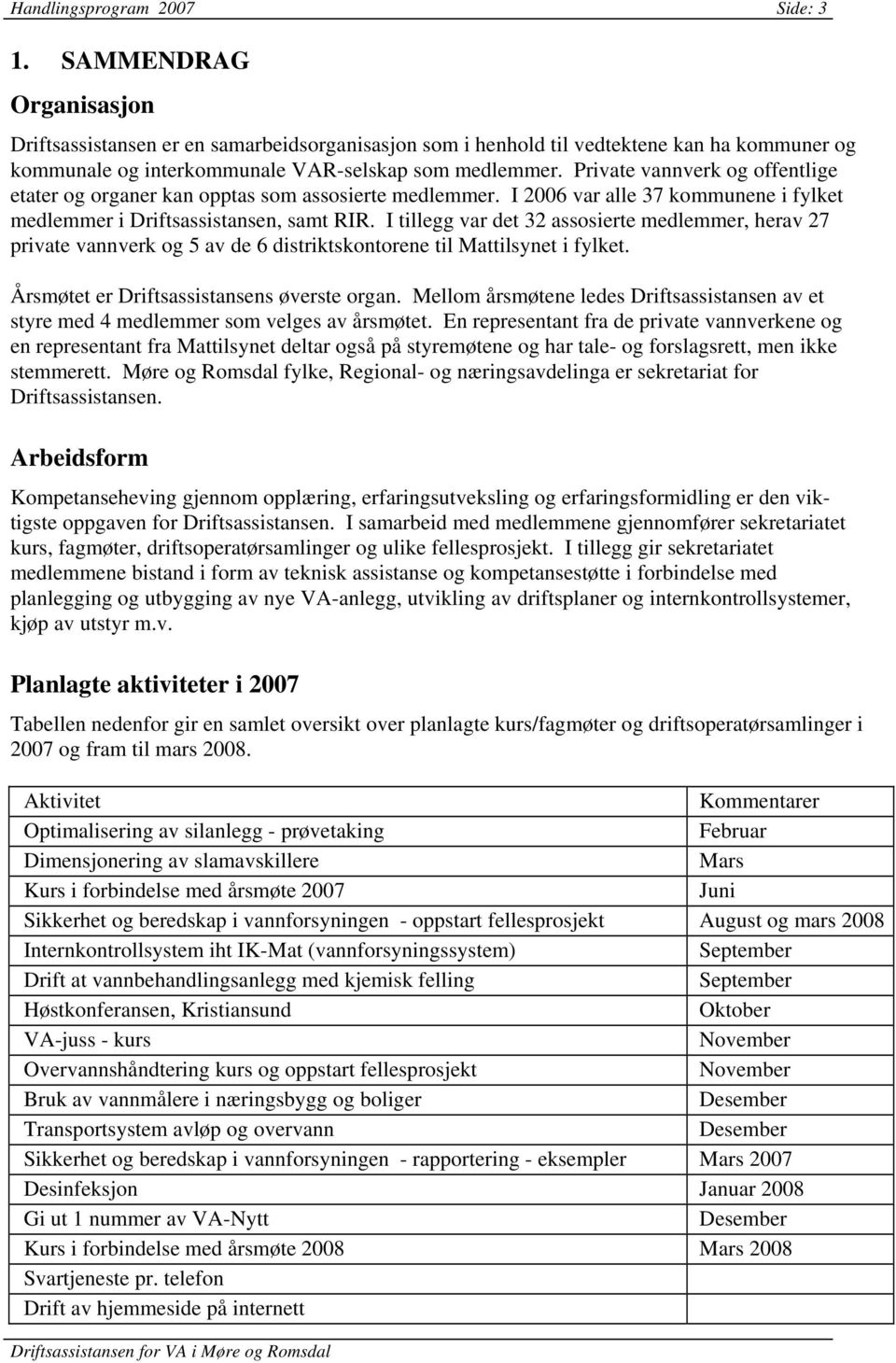 Private vannverk og offentlige etater og organer kan opptas som assosierte medlemmer. I 2006 var alle 37 kommunene i fylket medlemmer i Driftsassistansen, samt RIR.