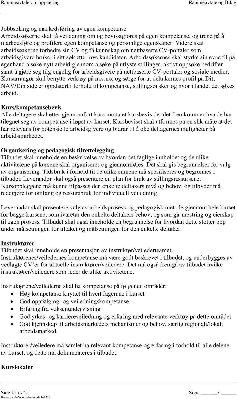 Arbeidssøkernes skal styrke sin evne til på egenhånd å søke nytt arbeid gjennom å søke på utlyste stillinger, aktivt oppsøke bedrifter, samt å gjøre seg tilgjengelig for arbeidsgivere på nettbaserte