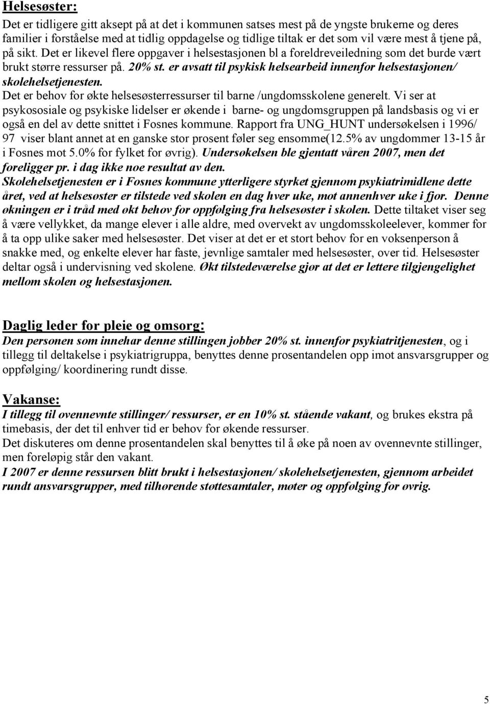 er avsatt til psykisk helsearbeid innenfor helsestasjonen/ skolehelsetjenesten. Det er behov for økte helsesøsterressurser til barne /ungdomsskolene generelt.