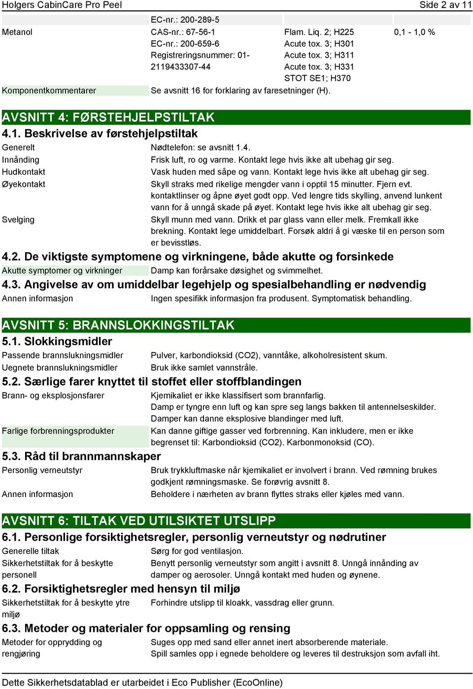 4. Innånding Frisk luft, ro og varme. Kontakt lege hvis ikke alt ubehag gir seg. Hudkontakt Vask huden med såpe og vann. Kontakt lege hvis ikke alt ubehag gir seg. Øyekontakt Svelging Skyll straks med rikelige mengder vann i opptil 15 minutter.