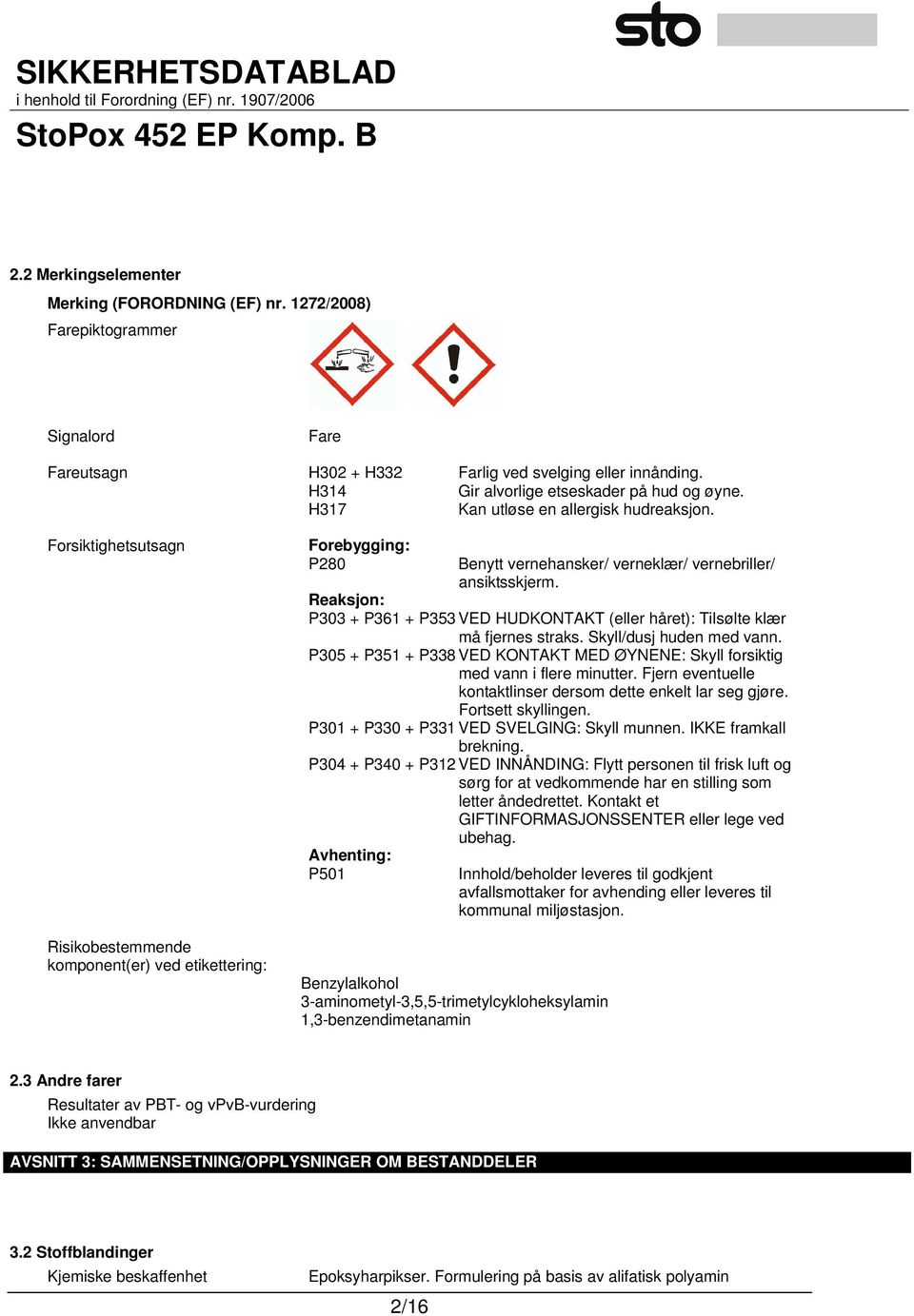 Reaksjon: P303 + P361 + P353 VED HUDKONTAKT (eller håret): Tilsølte klær må fjernes straks. Skyll/dusj huden med vann.