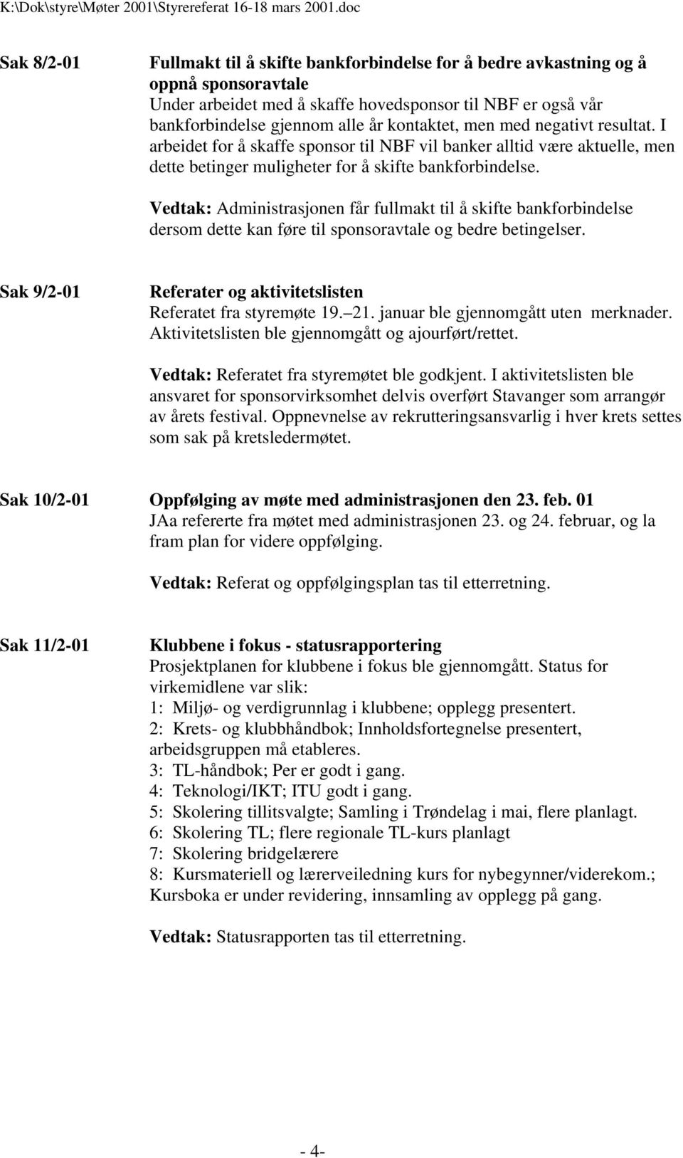 Vedtak: Administrasjonen får fullmakt til å skifte bankforbindelse dersom dette kan føre til sponsoravtale og bedre betingelser. Sak 9/2-01 Referater og aktivitetslisten Referatet fra styremøte 19.