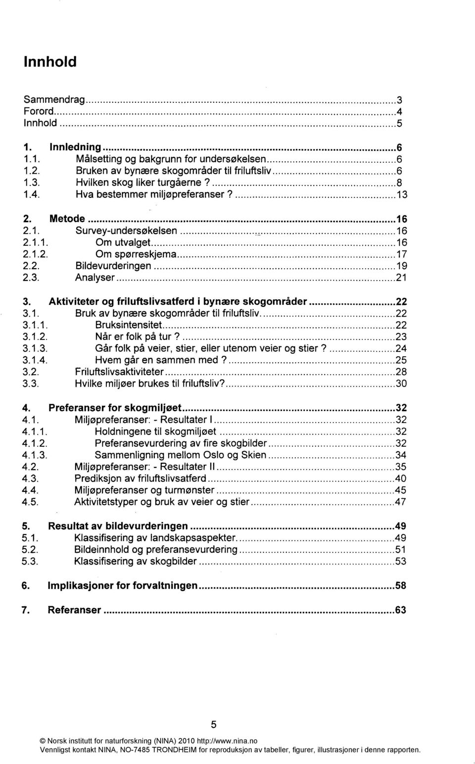 1.1. Bruksintensitet 22 3.1.2. Når er folk på tur? 23 3.1.3. Går folk på veier, stier, eller utenom veier og stier? 24 3.1.4. Hvem går en sammen med? 25 3.2. Friluftslivsaktiviteter 28 3.3. Hvilke miljøer brukes til friluftsliv?