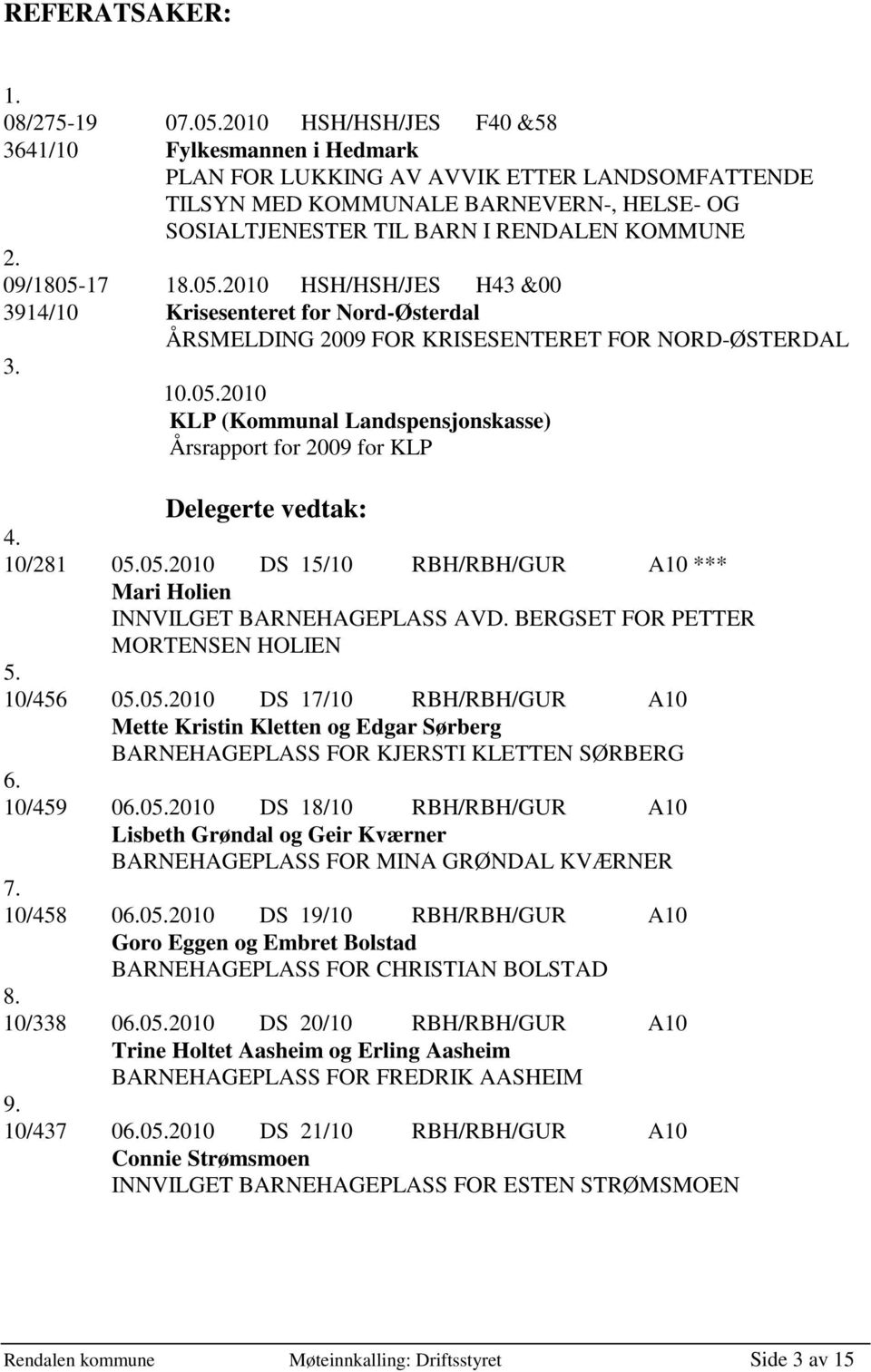 09/1805-17 18.05.2010 HSH/HSH/JES H43 &00 3914/10 Krisesenteret for Nord-Østerdal ÅRSMELDING 2009 FOR KRISESENTERET FOR NORD-ØSTERDAL 3. 10.05.2010 KLP (Kommunal Landspensjonskasse) Årsrapport for 2009 for KLP Delegerte vedtak: 4.