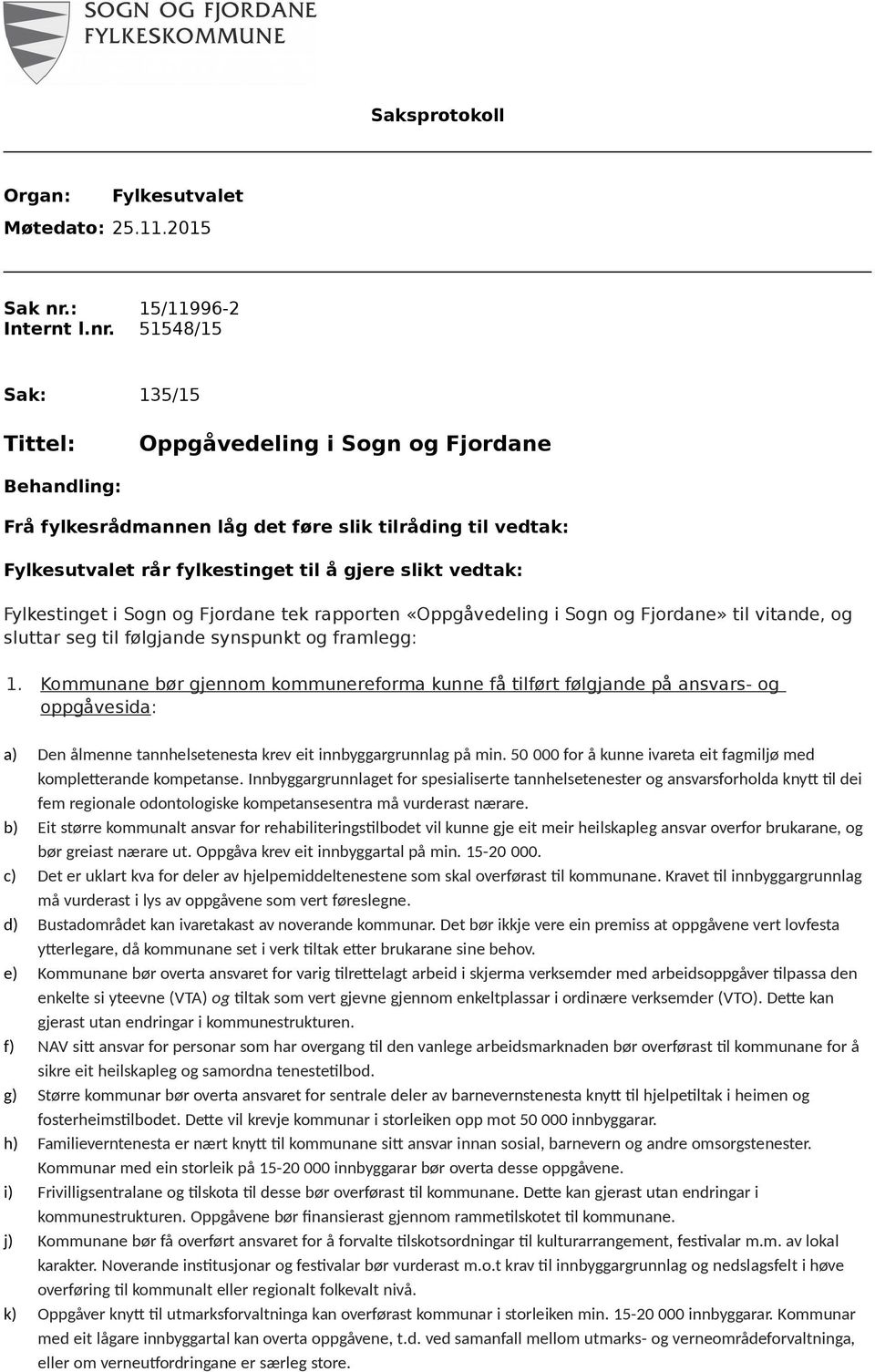 51548/15 Sak: 135/15 Tittel: Oppgåvedeling i Sogn og Fjordane Behandling: Frå fylkesrådmannen låg det føre slik tilråding til vedtak: Fylkesutvalet rår fylkestinget til å gjere slikt vedtak: