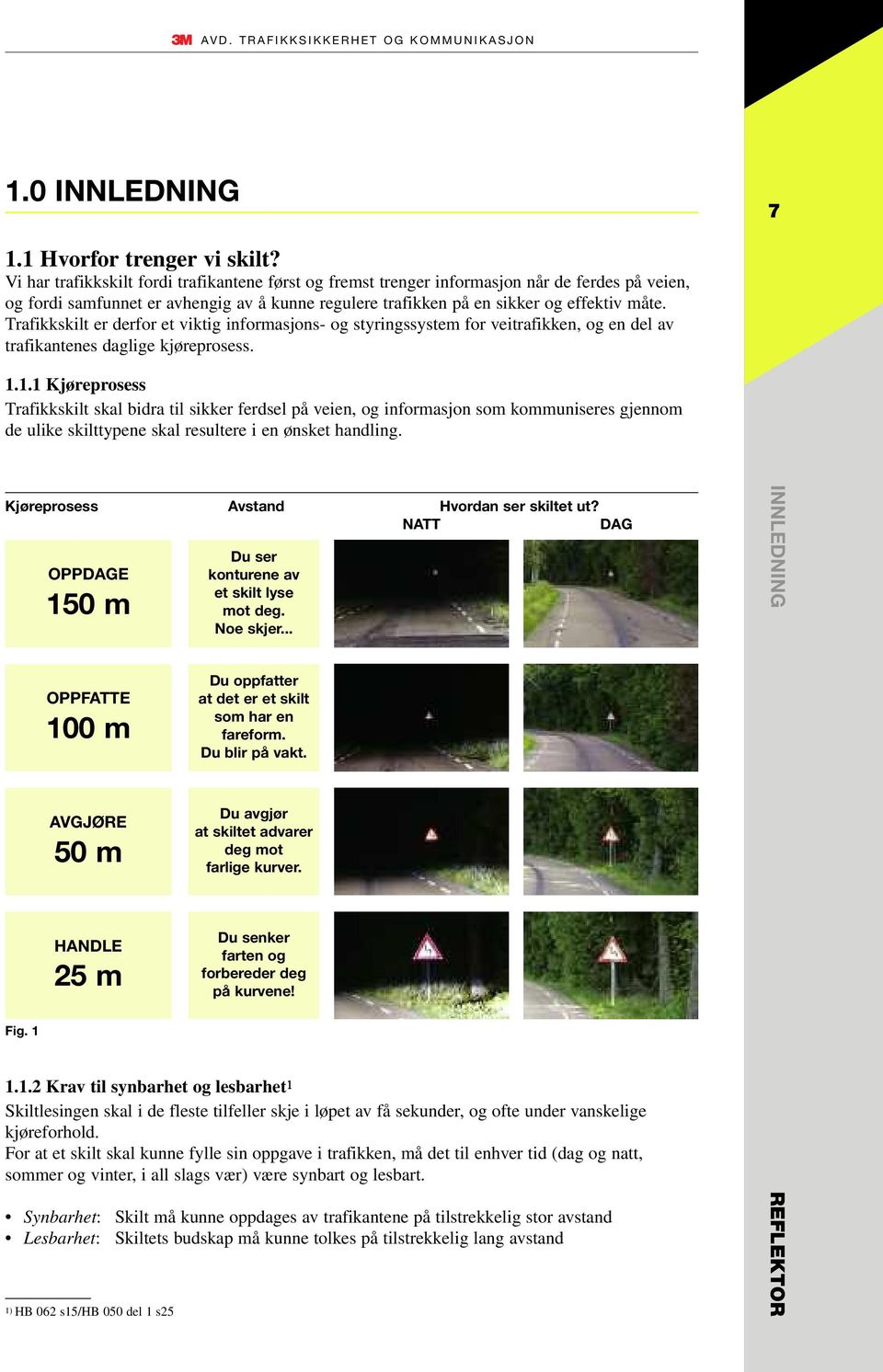 Trafikkskilt er derfor et viktig informasjons- og styringssystem for veitrafikken, og en del av trafikantenes daglige kjøreprosess. 1.