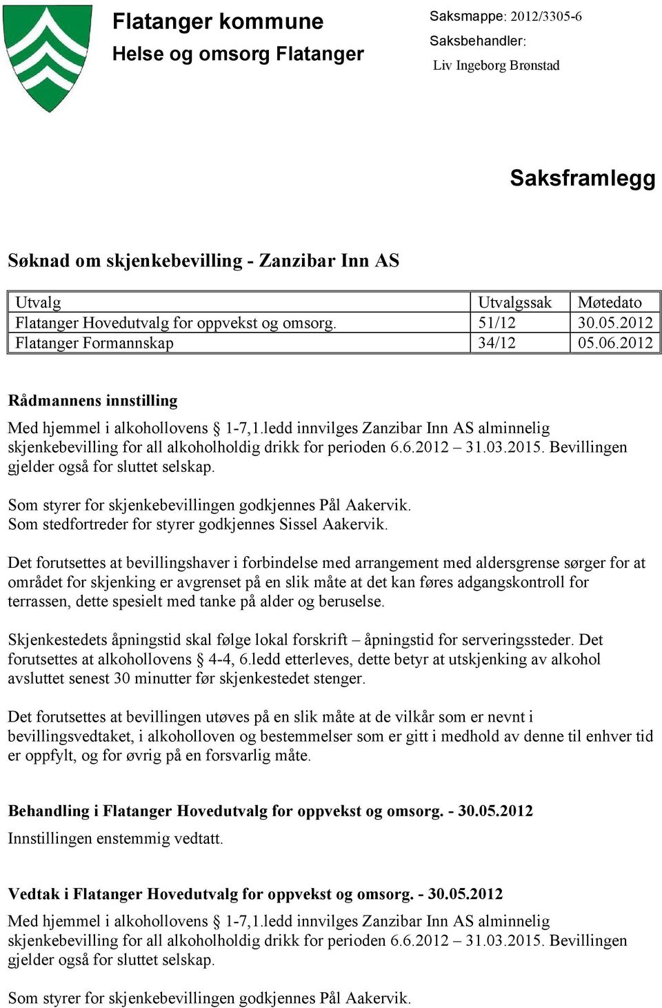 ledd innvilges Zanzibar Inn AS alminnelig skjenkebevilling for all alkoholholdig drikk for perioden 6.6.2012 31.03.2015. Bevillingen gjelder også for sluttet selskap.