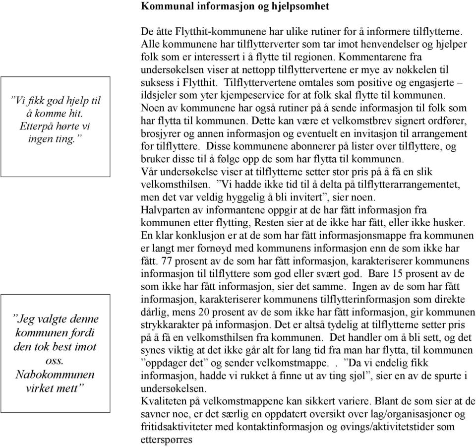 Alle kommunene har tilflytterverter som tar imot henvendelser og hjelper folk som er interessert i å flytte til regionen.