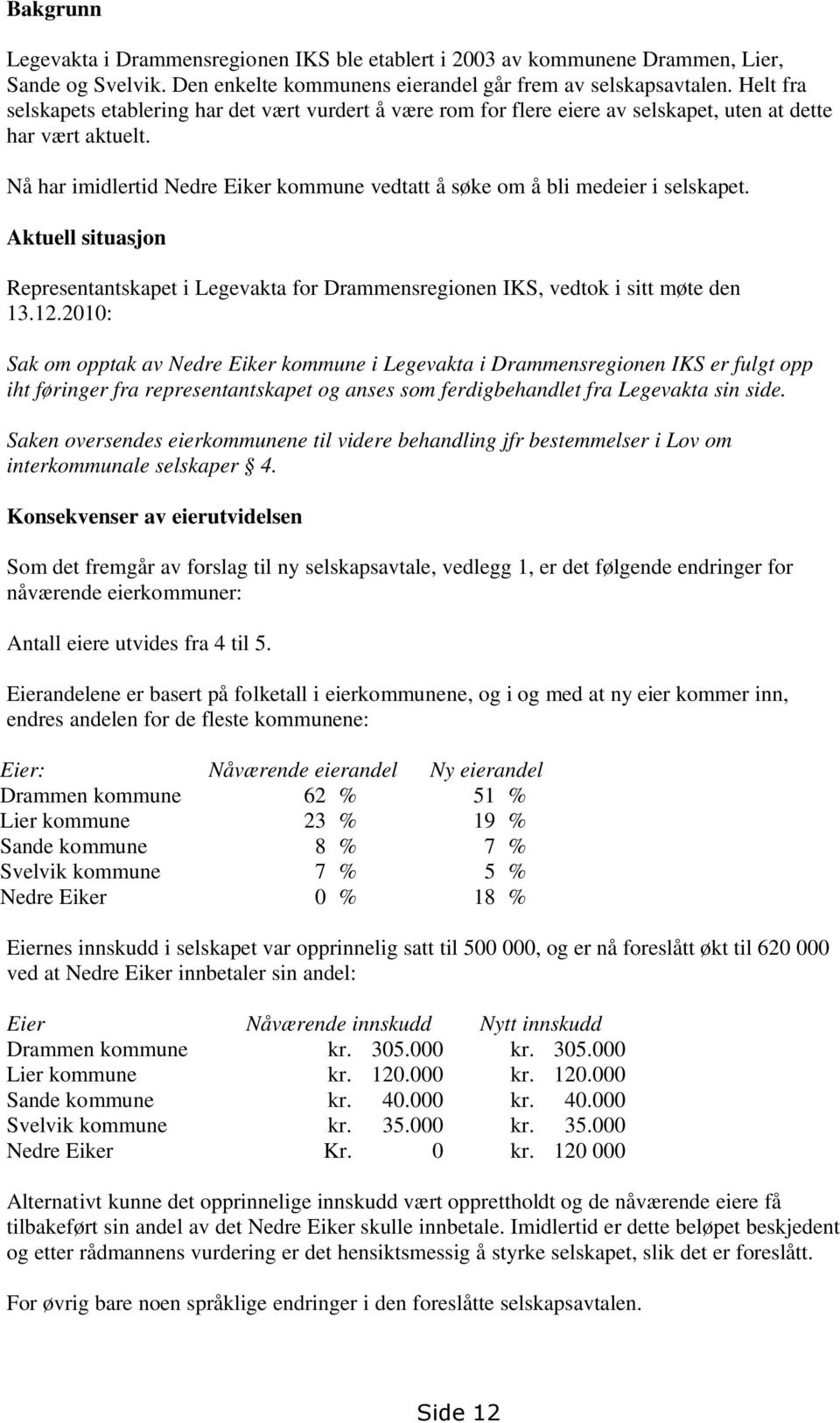 Nå har imidlertid Nedre Eiker kommune vedtatt å søke om å bli medeier i selskapet. Aktuell situasjon Representantskapet i Legevakta for Drammensregionen IKS, vedtok i sitt møte den 13.12.