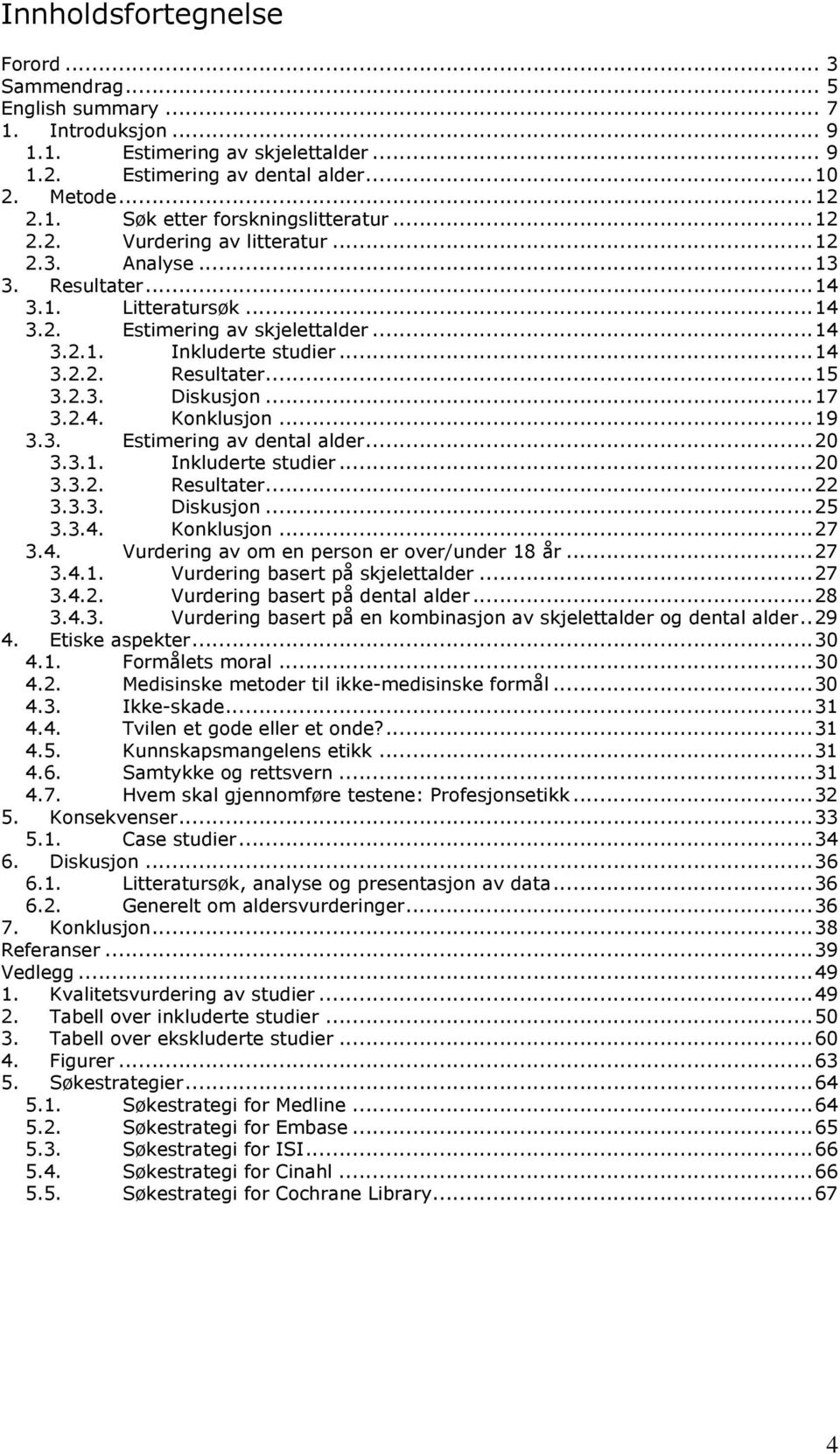 ..17 3.2.4. Konklusjon...19 3.3. Estimering av dental alder...20 3.3.1. Inkluderte studier...20 3.3.2. Resultater...22 3.3.3. Diskusjon...25 3.3.4. Konklusjon...27 3.4. Vurdering av om en person er over/under 18 år.