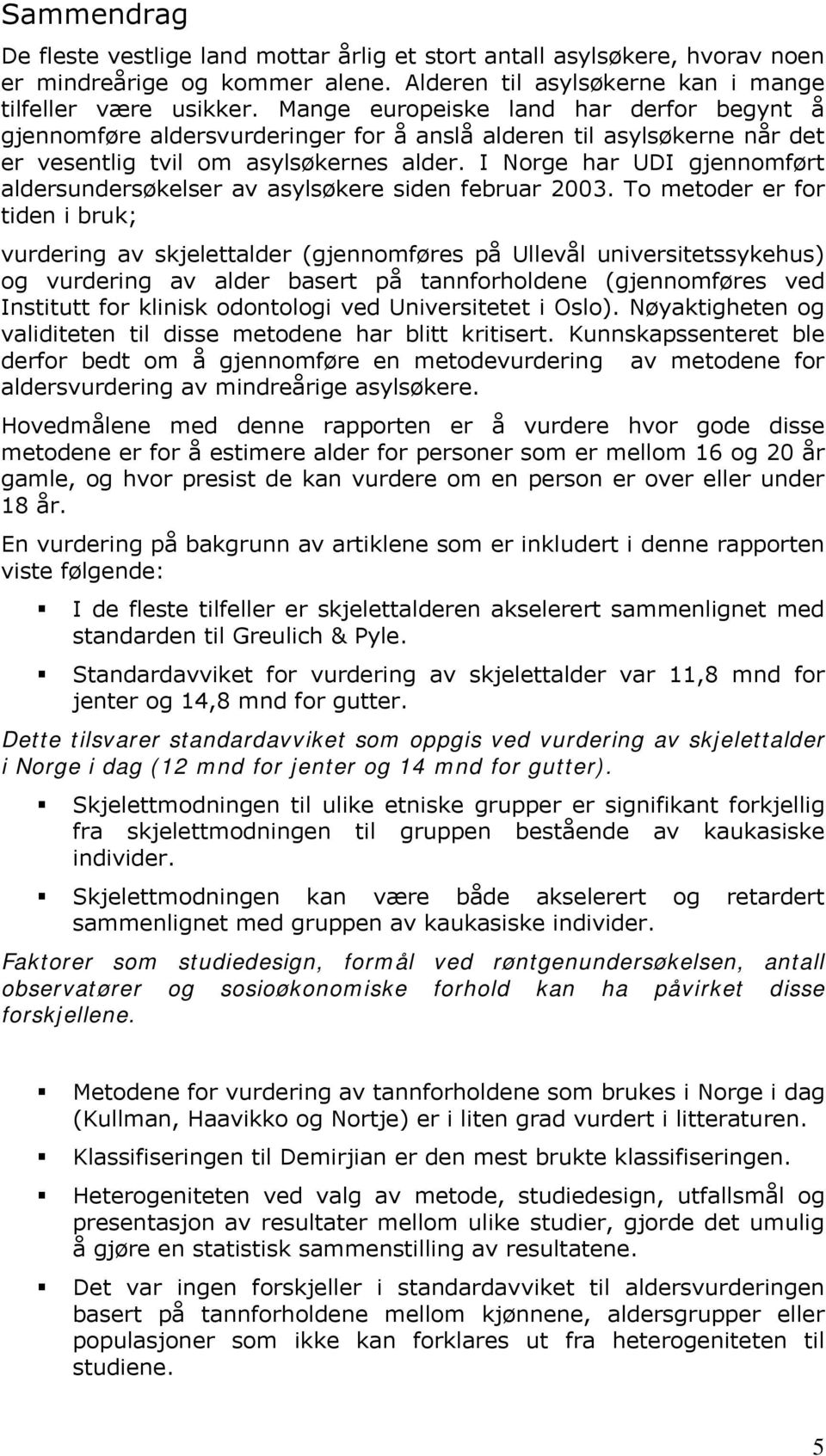 I Norge har UDI gjennomført aldersundersøkelser av asylsøkere siden februar 2003.