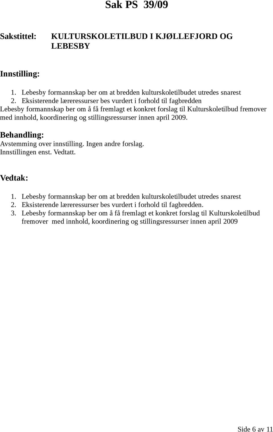 stillingsressurser innen april 2009. Avstemming over innstilling. Ingen andre forslag. Innstillingen enst. Vedtatt. 1.