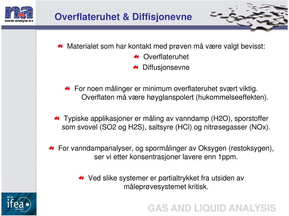 Typiske applikasjoner er måling av vanndamp (H2O), sporstoffer som svovel (SO2 og H2S), saltsyre (HCl) og nitrøsegasser (NOx).