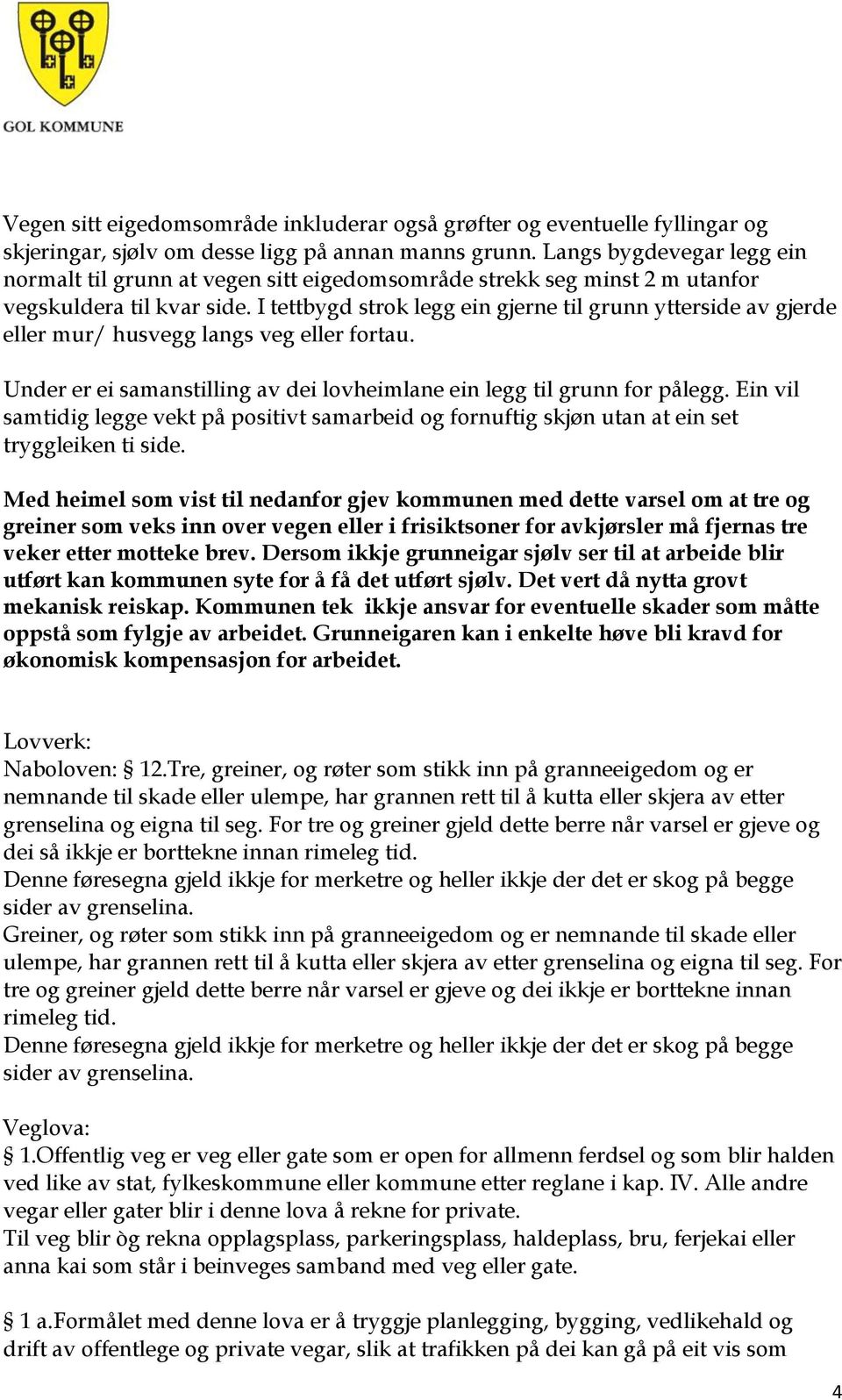 I tettbygd strok legg ein gjerne til grunn ytterside av gjerde eller mur/ husvegg langs veg eller fortau. Under er ei samanstilling av dei lovheimlane ein legg til grunn for pålegg.