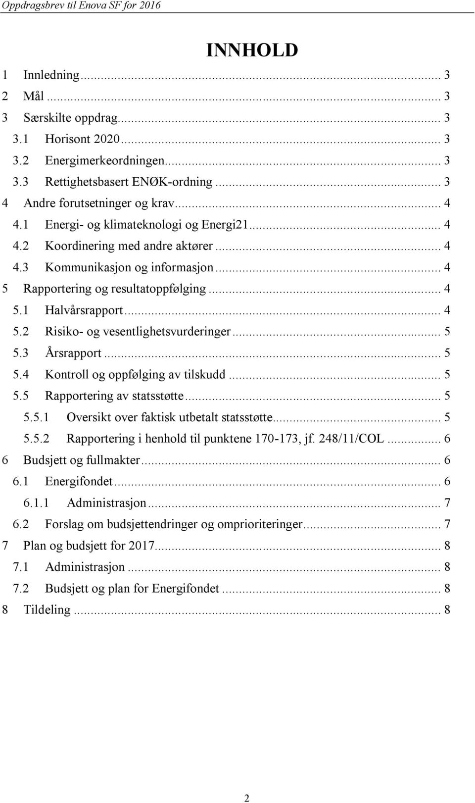 .. 4 5 Rapportering og resultatoppfølging... 4 5.1 Halvårsrapport... 4 5.2 Risiko- og vesentlighetsvurderinger... 5 5.3 Årsrapport... 5 5.4 Kontroll og oppfølging av tilskudd... 5 5.5 Rapportering av statsstøtte.