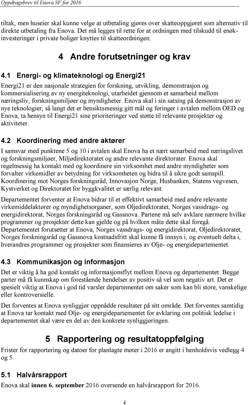 1 Energi- og klimateknologi og Energi21 Energi21 er den nasjonale strategien for forskning, utvikling, demonstrasjon og kommersialisering av ny energiteknologi, utarbeidet gjennom et samarbeid mellom