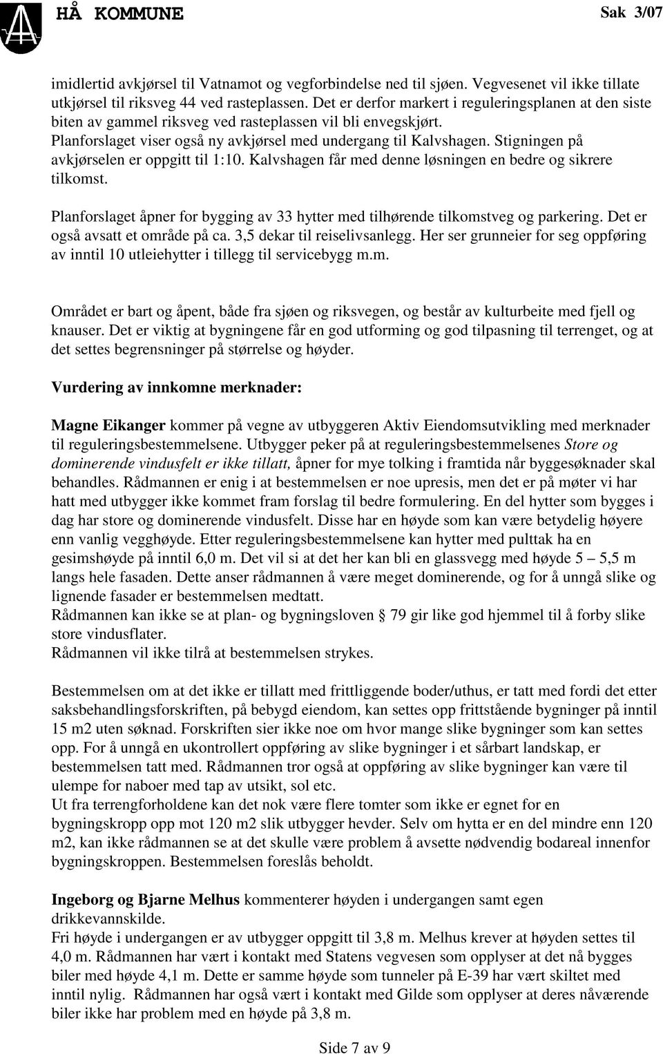 Stigningen på avkjørselen er oppgitt til 1:10. Kalvshagen får med denne løsningen en bedre og sikrere tilkomst. Planforslaget åpner for bygging av 33 hytter med tilhørende tilkomstveg og parkering.