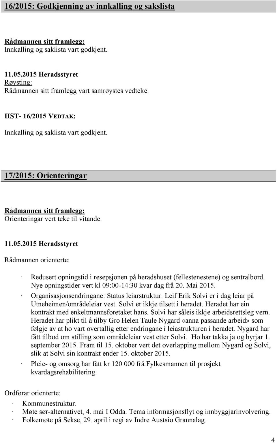 Nye opningstider vert kl 09:00-14:30 kvar dag frå 20. Mai 2015. Organisasjonsendringane: Status leiarstruktur. Leif Erik Solvi er i dag leiar på Utneheimen/områdeleiar vest.