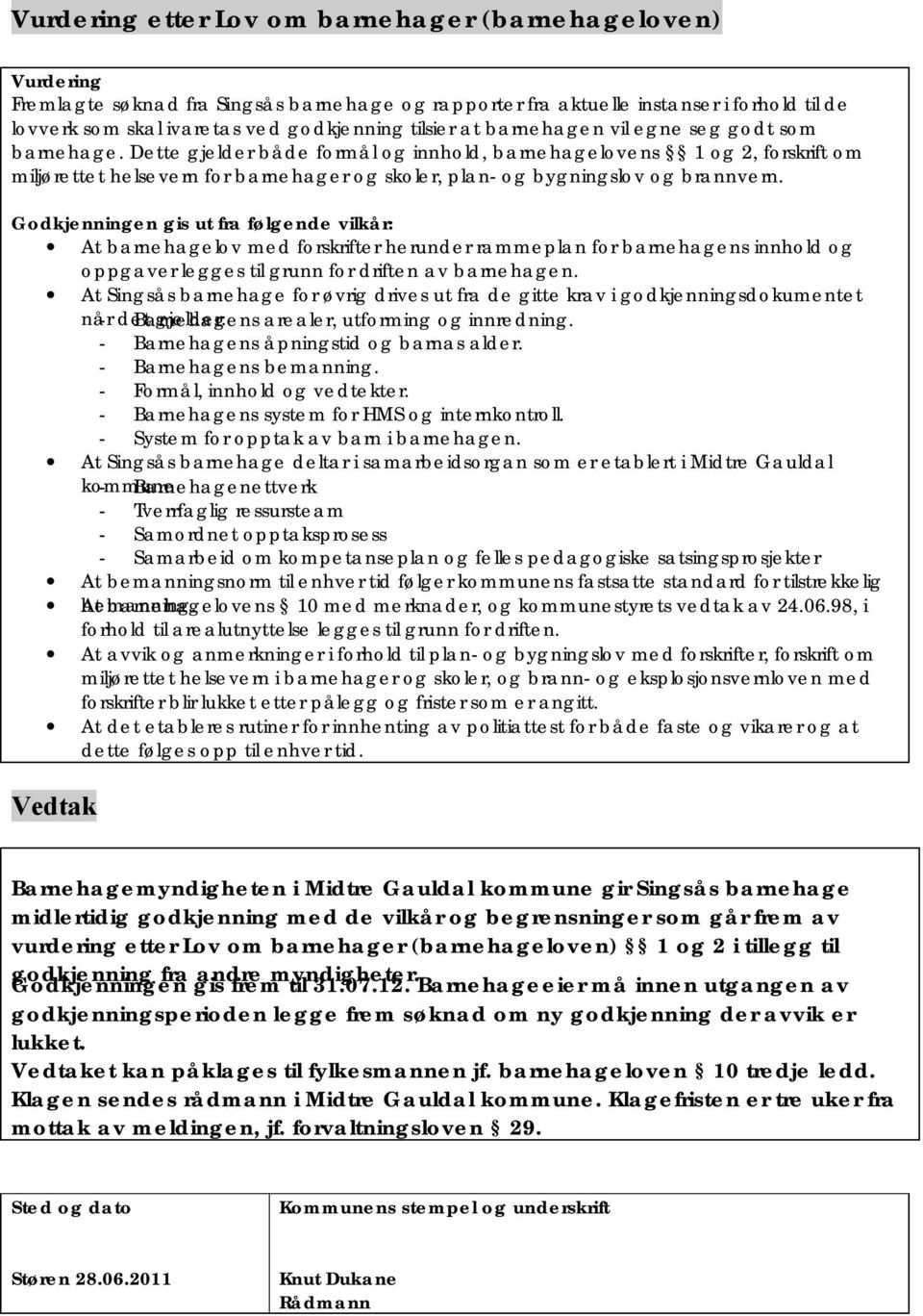 Dette gjelder både formål og innhold, barnehagelovens 1 og 2, forskrift om miljørettet helsevern for barnehager og skoler, plan- og bygningslov og brannvern.