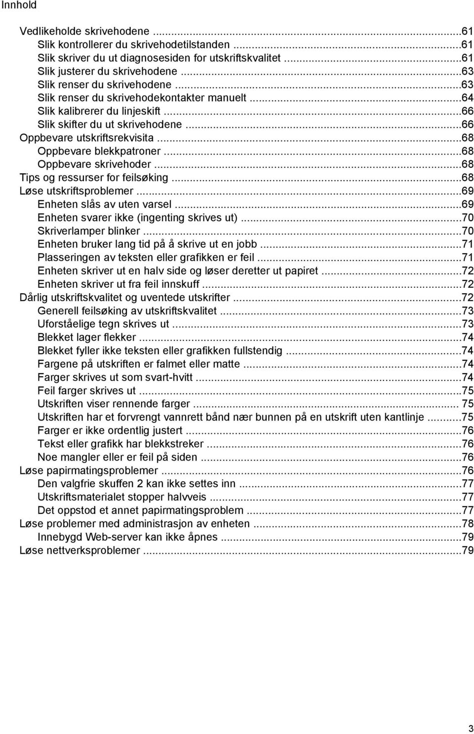 ..68 Oppbevare blekkpatroner...68 Oppbevare skrivehoder...68 Tips og ressurser for feilsøking...68 Løse utskriftsproblemer...69 Enheten slås av uten varsel.