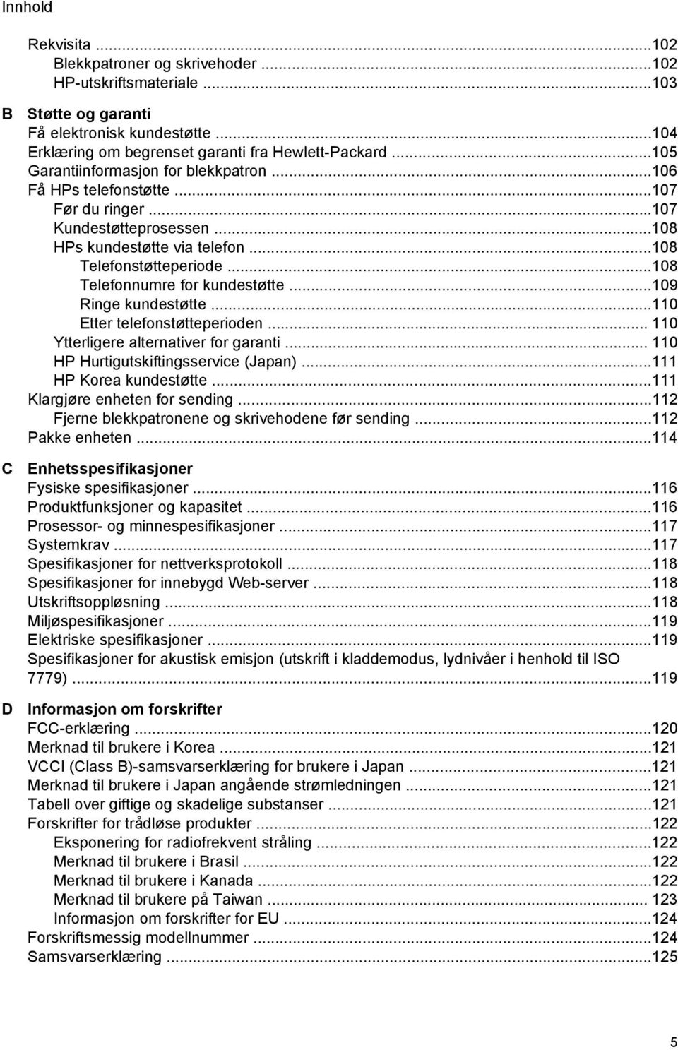 ..108 Telefonnumre for kundestøtte...109 Ringe kundestøtte...110 Etter telefonstøtteperioden... 110 Ytterligere alternativer for garanti... 110 HP Hurtigutskiftingsservice (Japan).