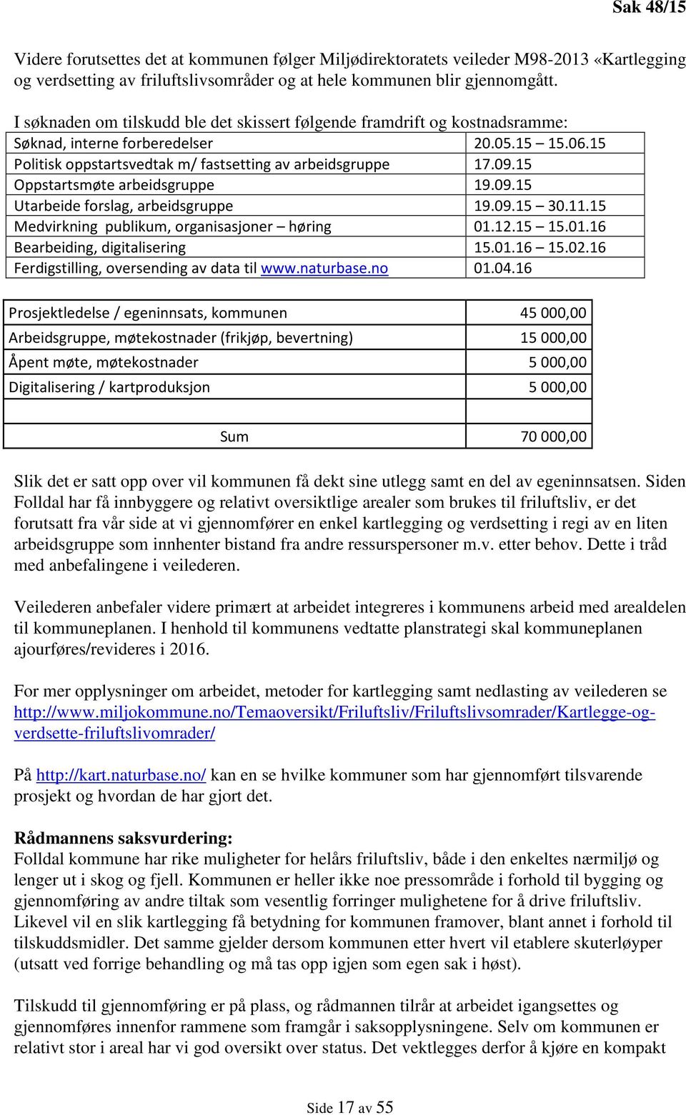 15 Oppstartsmøte arbeidsgruppe 19.09.15 Utarbeide forslag, arbeidsgruppe 19.09.15 30.11.15 Medvirkning publikum, organisasjoner høring 01.12.15 15.01.16 Bearbeiding, digitalisering 15.01.16 15.02.