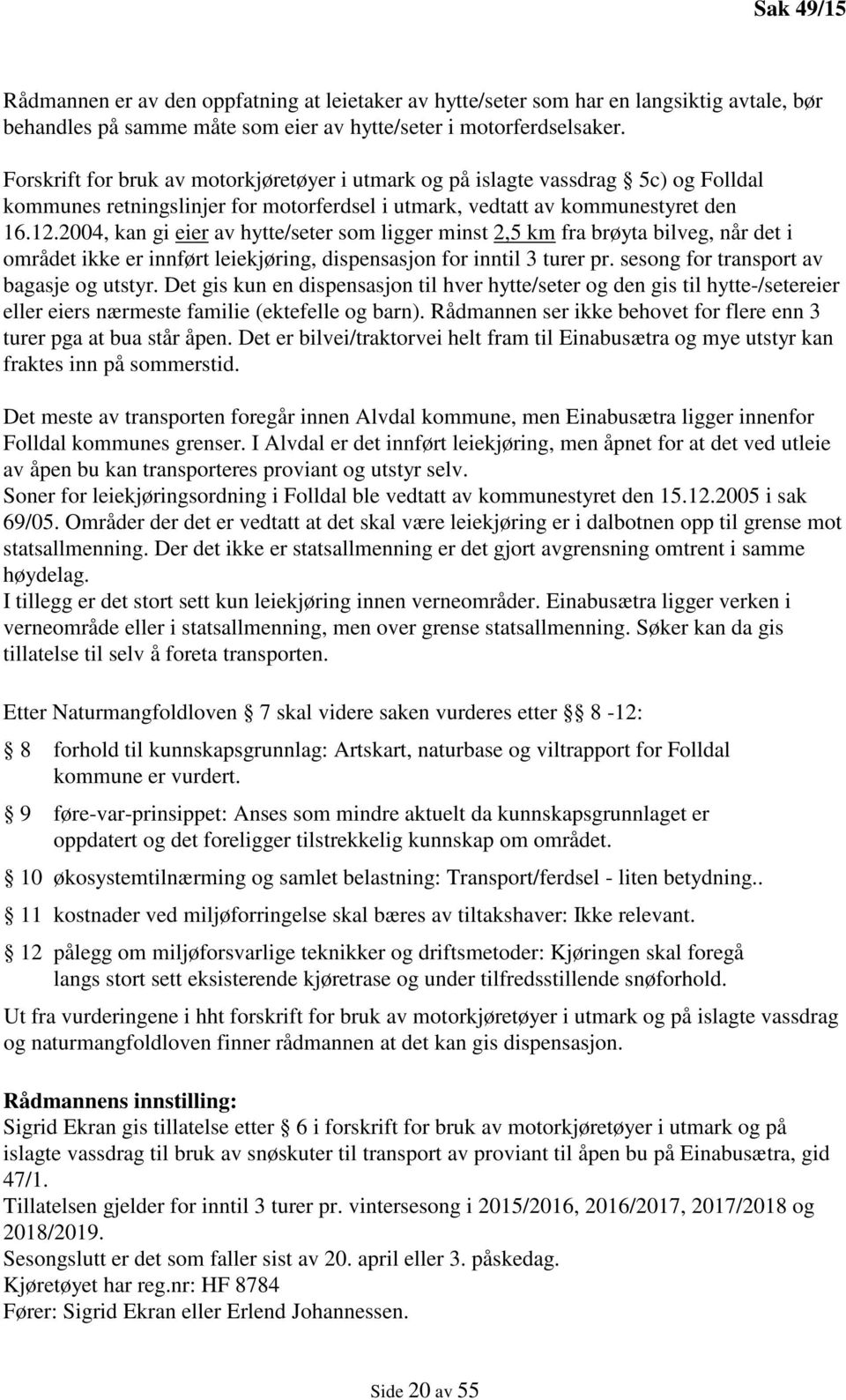 2004, kan gi eier av hytte/seter som ligger minst 2,5 km fra brøyta bilveg, når det i området ikke er innført leiekjøring, dispensasjon for inntil 3 turer pr.