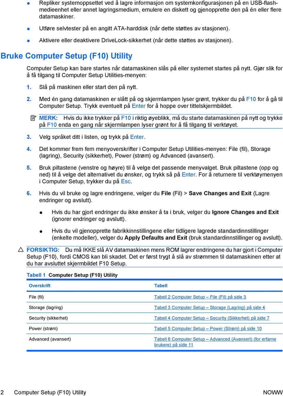 Bruke Computer Setup (F10) Utility Computer Setup kan bare startes når datamaskinen slås på eller systemet startes på nytt. Gjør slik for å få tilgang til Computer Setup Utilities-menyen: 1.