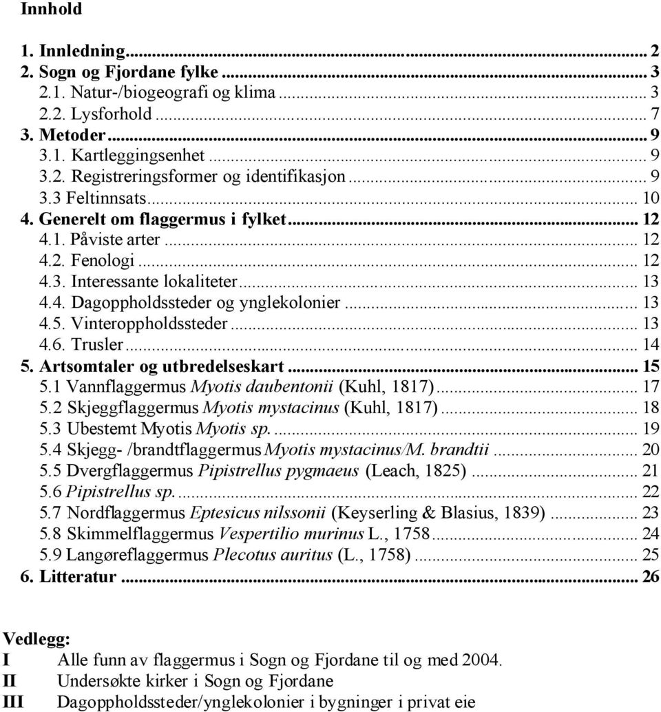 Vinteroppholdssteder... 13 4.6. Trusler... 14 5. Artsomtaler og utbredelseskart... 15 5.1 Vannflaggermus Myotis daubentonii (Kuhl, 1817)... 17 5.2 Skjeggflaggermus Myotis mystacinus (Kuhl, 1817).