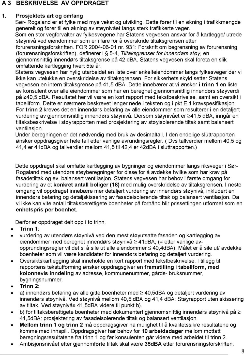 Som en stor vegforvalter av fylkesvegene har Statens vegvesen ansvar for å kartlegge/ utrede støynivå ved eiendommer som er i fare for å overskride tiltaksgrensen etter forurensningsforskriften.