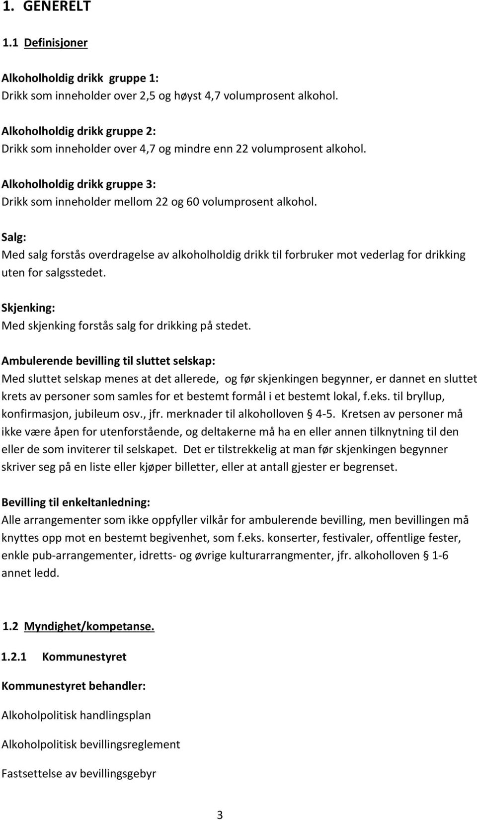 Salg: Med salg forstås overdragelse av alkoholholdig drikk til forbruker mot vederlag for drikking uten for salgsstedet. Skjenking: Med skjenking forstås salg for drikking på stedet.