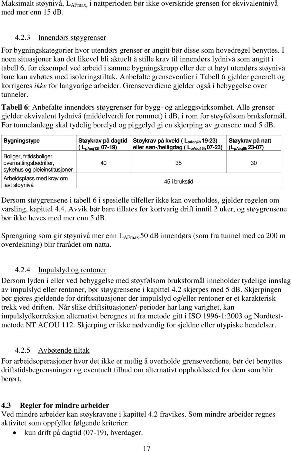 I noen situasjoner kan det likevel bli aktuelt å stille krav til innendørs lydnivå som angitt i tabell 6, for eksempel ved arbeid i samme bygningskropp eller der et høyt utendørs støynivå bare kan