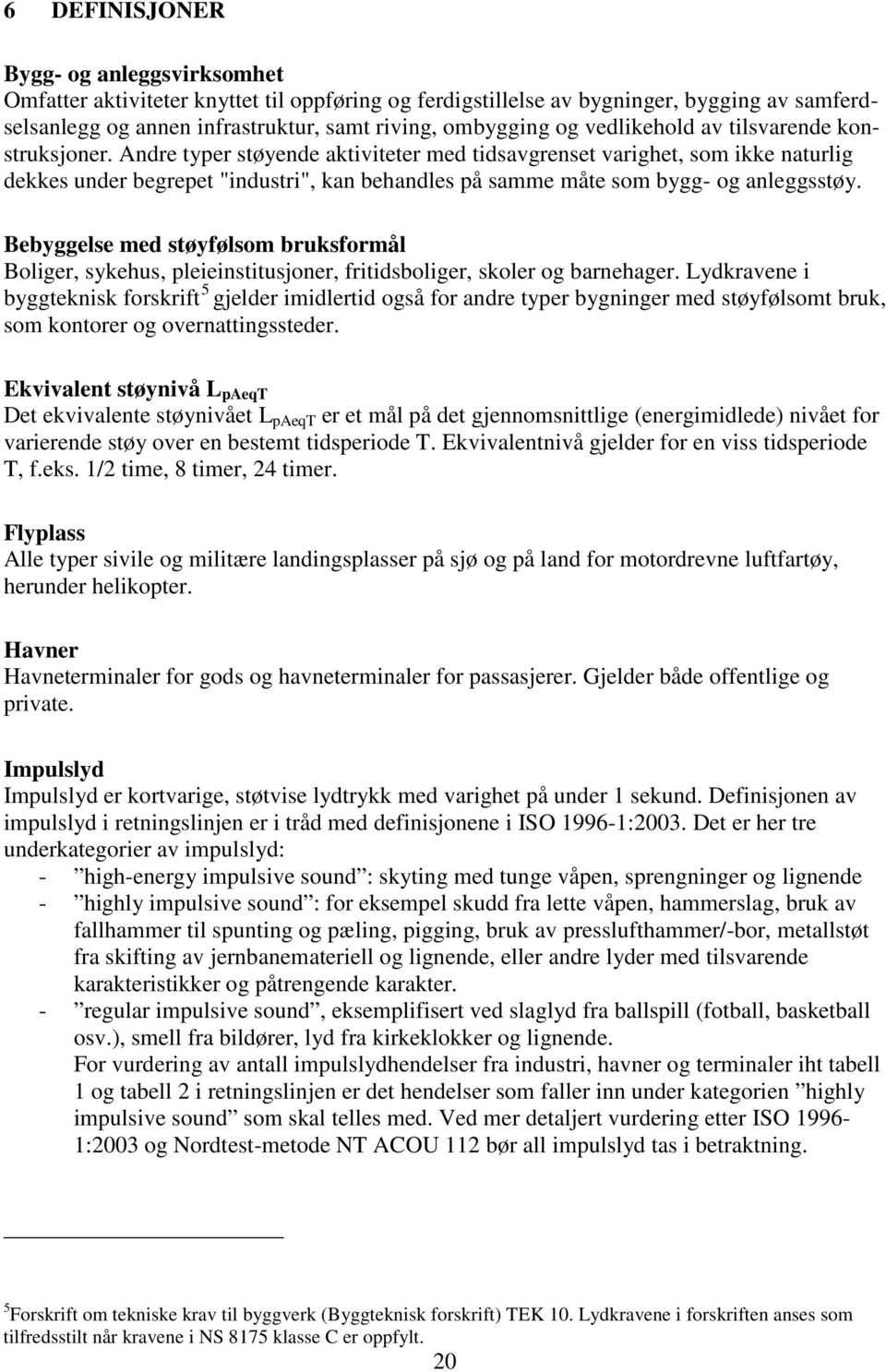 Andre typer støyende aktiviteter med tidsavgrenset varighet, som ikke naturlig dekkes under begrepet "industri", kan behandles på samme måte som bygg- og anleggsstøy.