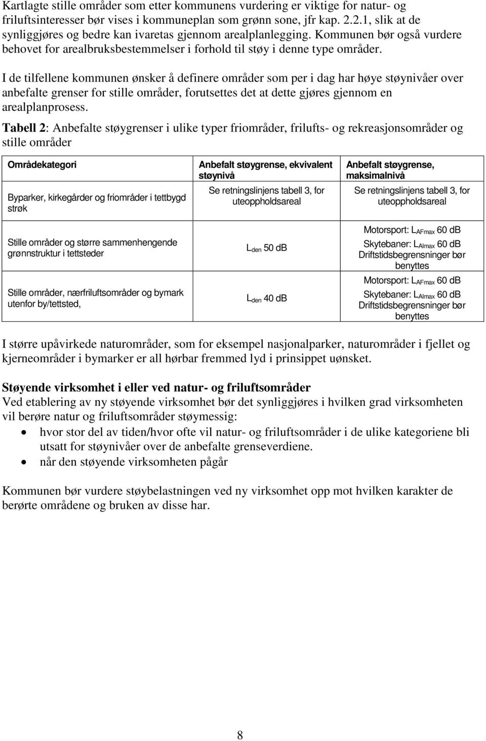 I de tilfellene kommunen ønsker å definere områder som per i dag har høye støynivåer over anbefalte grenser for stille områder, forutsettes det at dette gjøres gjennom en arealplanprosess.