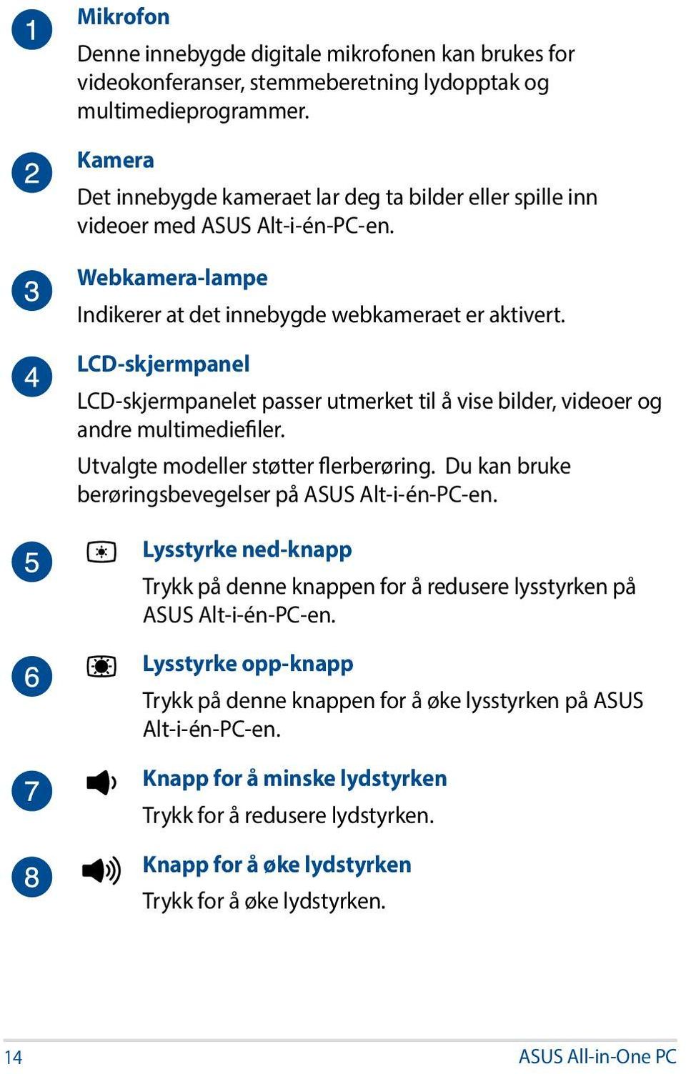 LCD-skjermpanel LCD-skjermpanelet passer utmerket til å vise bilder, videoer og andre multimediefiler. Utvalgte modeller støtter flerberøring. Du kan bruke berøringsbevegelser på ASUS Alt-i-én-PC-en.