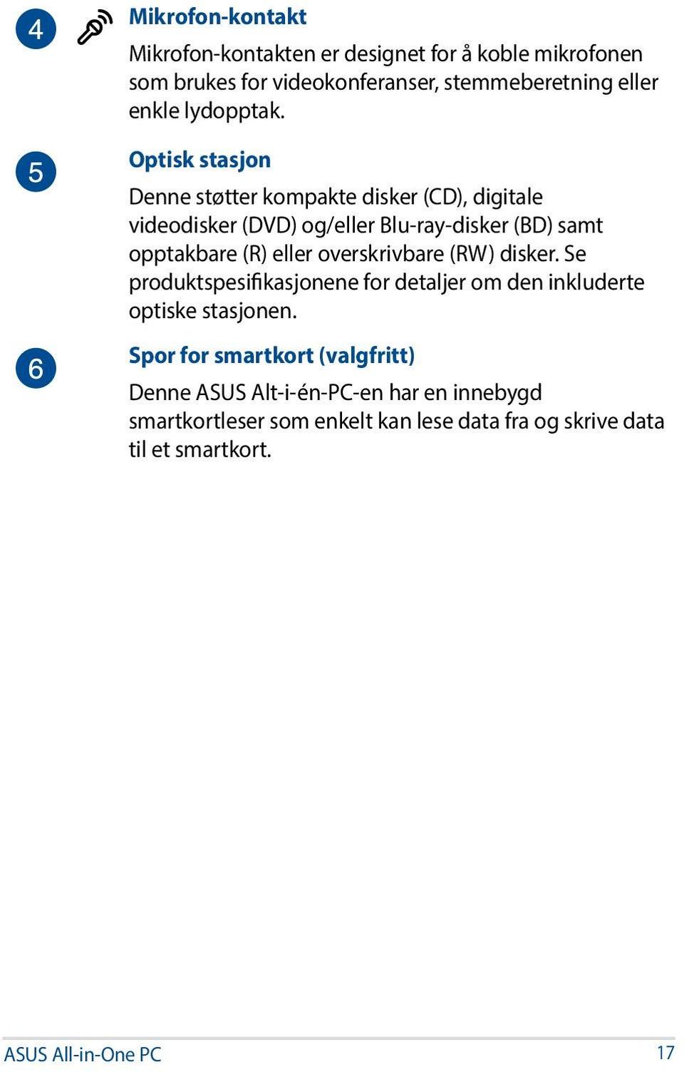 Optisk stasjon Denne støtter kompakte disker (CD), digitale videodisker (DVD) og/eller Blu-ray-disker (BD) samt opptakbare (R) eller