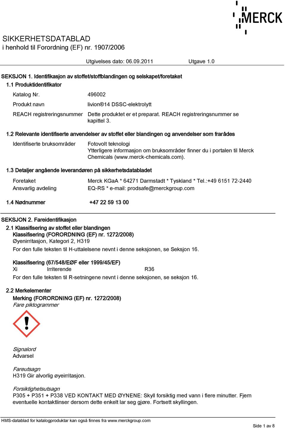 2 Relevante identifiserte anvendelser av stoffet eller blandingen og anvendelser som frarådes Identifiserte bruksområder Fotovolt teknologi Ytterligere informasjon om bruksområder finner du i