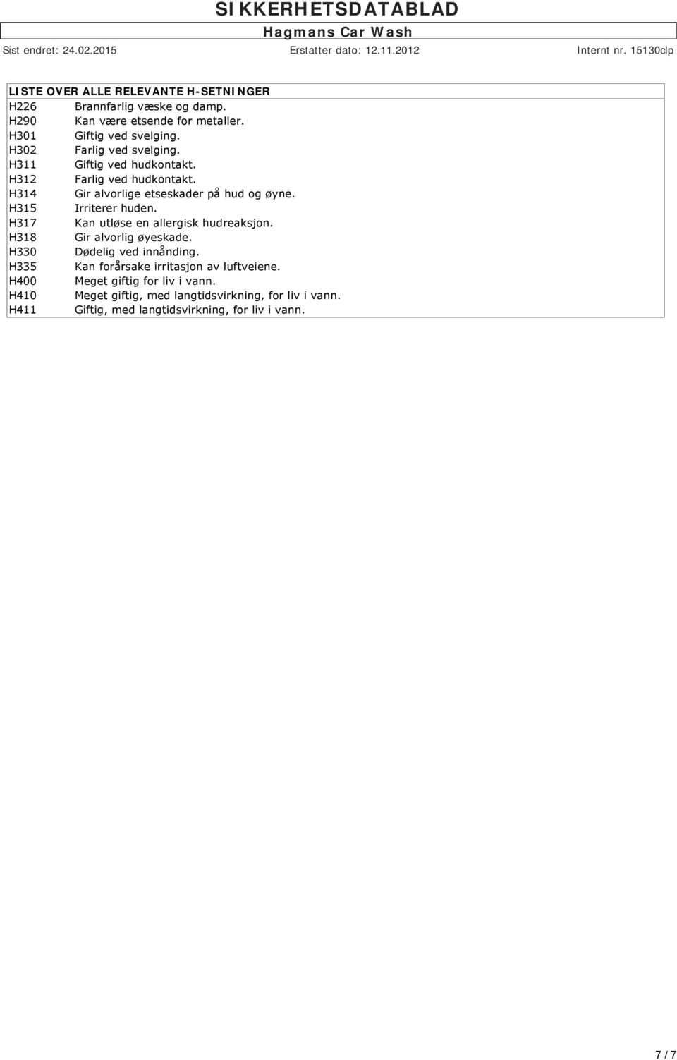 H315 Irriterer huden. H317 Kan utløse en allergisk hudreaksjon. H318 Gir alvorlig øyeskade. H330 Dødelig ved innånding.