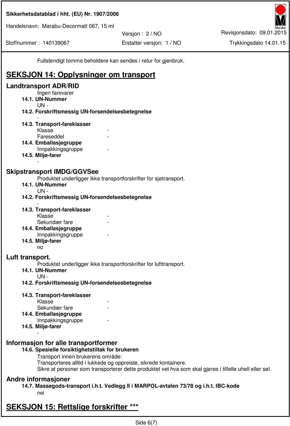 5. Miljøfarer Skipstransport IMDG/GGVSee Produktet underligger ikke transportforskrifter for sjøtransport. 14.1. UNNummer UN 14.2. Forskriftsmessig UNforsendelsesbetegnelse 14.3.