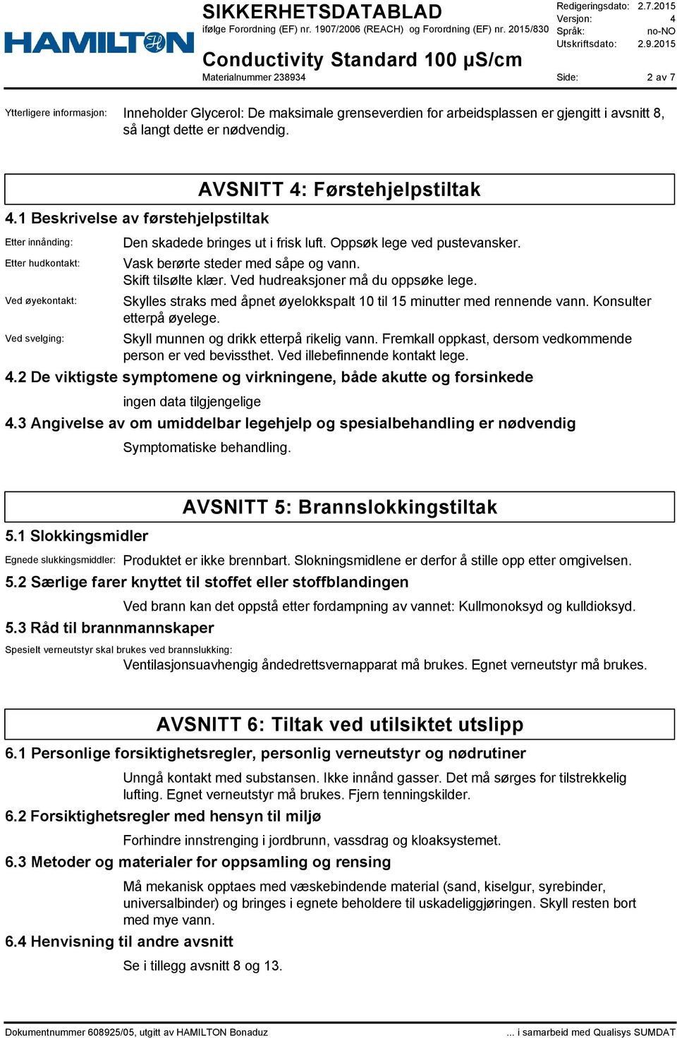 Vask berørte steder med såpe og vann. Skift tilsølte klær. Ved hudreaksjoner må du oppsøke lege. Skylles straks med åpnet øyelokkspalt 10 til 15 minutter med rennende vann. Konsulter etterpå øyelege.