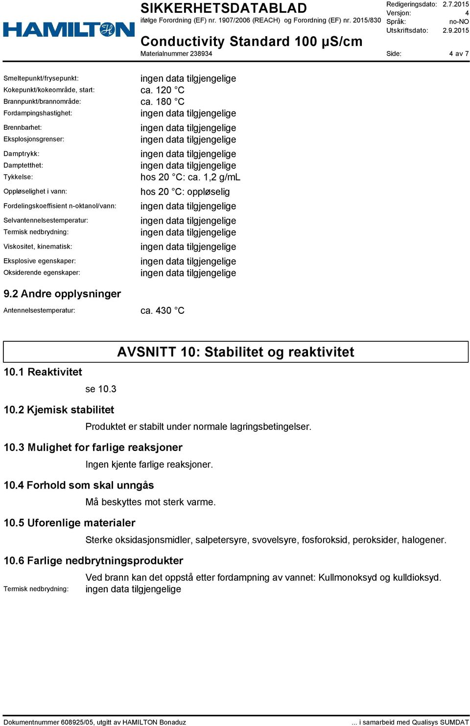 nedbrydning: Viskositet, kinematisk: Eksplosive egenskaper: Oksiderende egenskaper: 9.2 Andre opplysninger Antennelsestemperatur: ca. 430 C hos 20 C: ca. 1,2 g/ml hos 20 C: oppløselig 10.