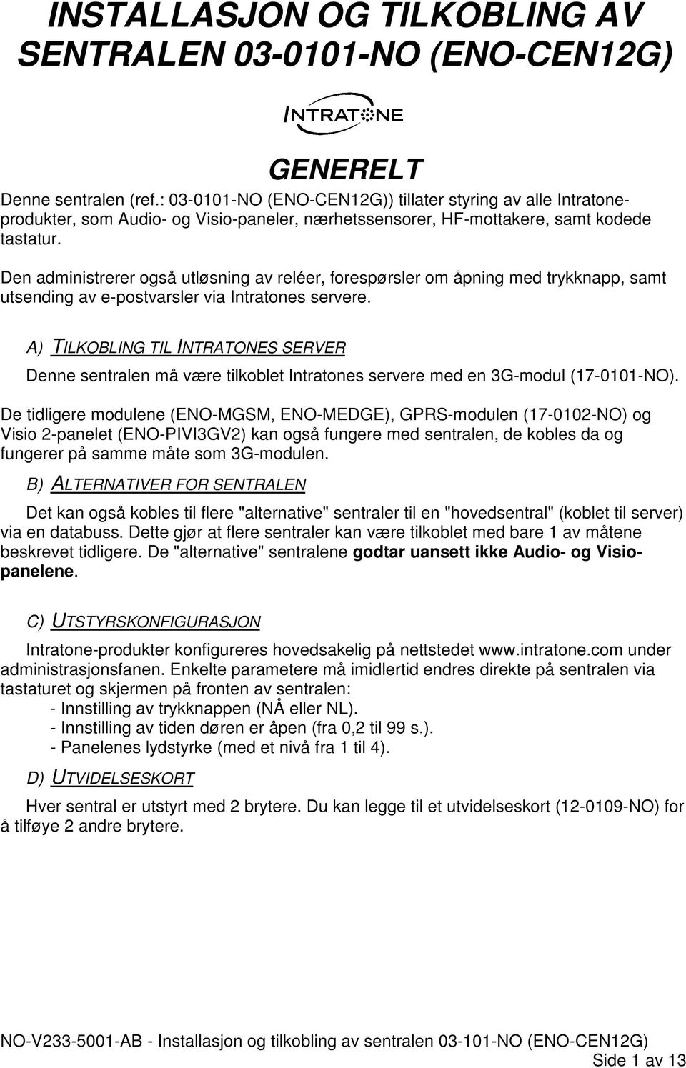 Den administrerer også utløsning av reléer, forespørsler om åpning med trykknapp, samt utsending av e-postvarsler via Intratones servere.