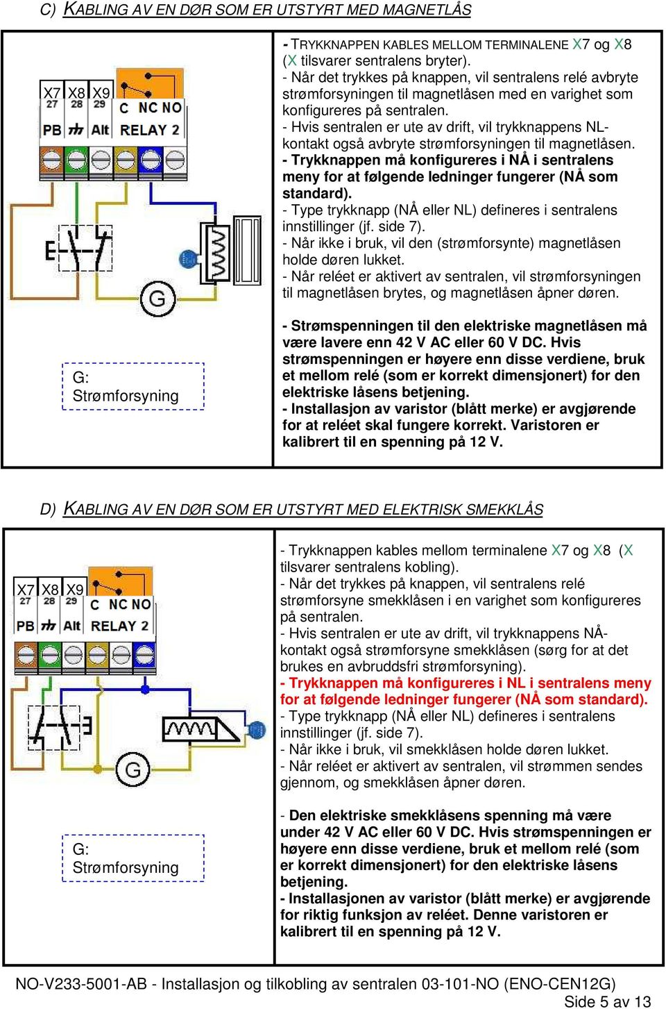 - Hvis sentralen er ute av drift, vil trykknappens NLkontakt også avbryte strømforsyningen til magnetlåsen.