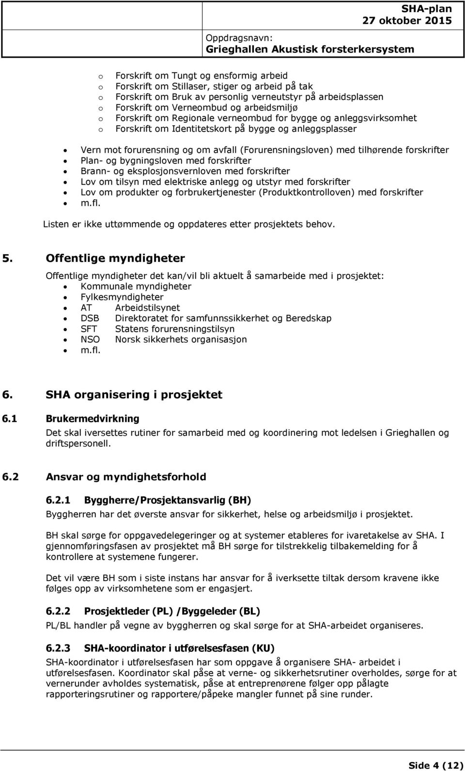 forskrifter Plan- og bygningsloven med forskrifter Brann- og eksplosjonsvernloven med forskrifter Lov om tilsyn med elektriske anlegg og utstyr med forskrifter Lov om produkter og forbrukertjenester