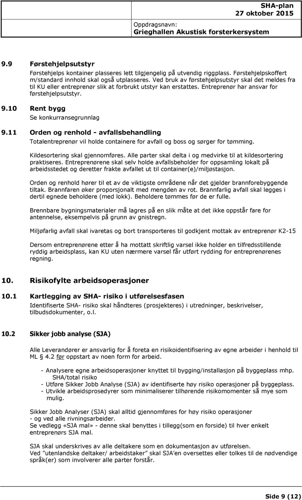 10 Rent bygg Se konkurransegrunnlag 9.11 Orden og renhold - avfallsbehandling Totalentreprenør vil holde containere for avfall og boss og sørger for tømming. Kildesortering skal gjennomføres.